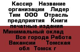 Кассир › Название организации ­ Лидер Тим, ООО › Отрасль предприятия ­ Книги, печатные издания › Минимальный оклад ­ 18 000 - Все города Работа » Вакансии   . Томская обл.,Томск г.